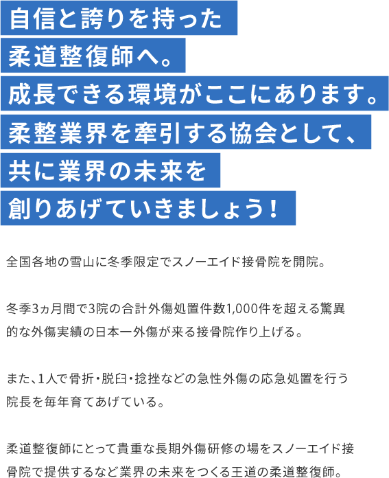 自信と誇りを持った柔道整復師へ。成長できる環境がここにあります。柔整業界を牽引する協会として、共に業界の未来を創りあげていきましょう！