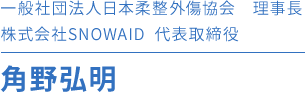 一般社団法人　日本柔整外傷協会　理事長 株式会社SNOWAID　代表取締役 角野弘明