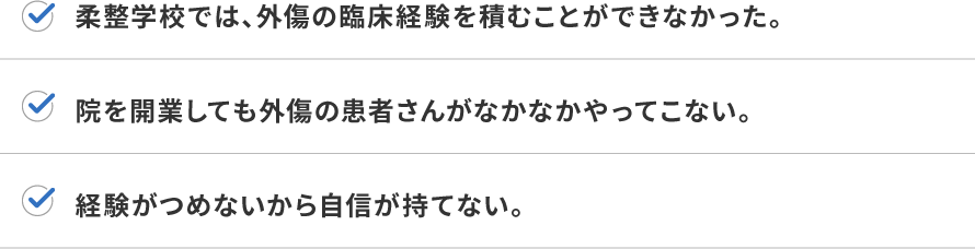 柔整学校では、外傷の臨床経験を積むことができなかった。院を開業しても外傷の患者さんがなかなかやってこない。経験がつめないから自信が持てない。